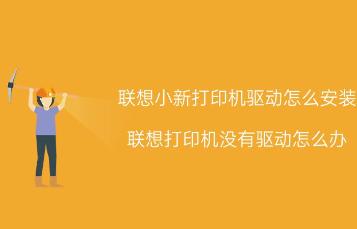 联想小新打印机驱动怎么安装 联想打印机没有驱动怎么办？